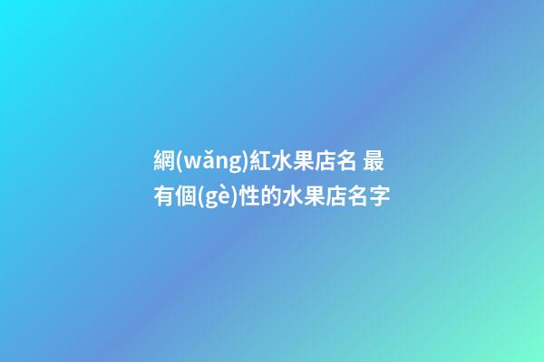 網(wǎng)紅水果店名 最有個(gè)性的水果店名字-第1張-店鋪起名-玄機(jī)派